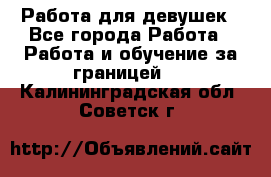 Работа для девушек - Все города Работа » Работа и обучение за границей   . Калининградская обл.,Советск г.
